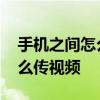 手机之间怎么传视频不改变画质 手机之间怎么传视频