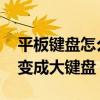 平板键盘怎么变成小键盘 怎么把平板小键盘变成大键盘