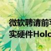 微软聘请前苹果高管担任副总裁 领导混合现实硬件HoloLens