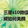 三星s10微信视频美颜在哪里设置 三星微信视频如何美颜