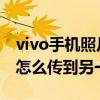 vivo手机照片传到另一部手机 vivo手机照片怎么传到另一个手机