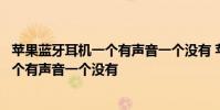 苹果蓝牙耳机一个有声音一个没有 苹果无线蓝牙耳机怎么一个有声音一个没有