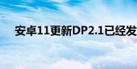 安卓11更新DP2.1已经发布 针对性修复