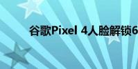 谷歌Pixel 4人脸解锁6个月后安全