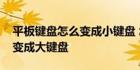 平板键盘怎么变成小键盘 怎么把平板小键盘变成大键盘