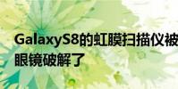 GalaxyS8的虹膜扫描仪被一张纸和一个隐形眼镜破解了