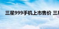 三星999手机上市售价 三星999手机报价
