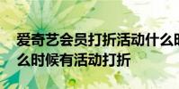 爱奇艺会员打折活动什么时候才有 爱奇艺什么时候有活动打折