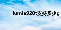 lumia920t支持多少g lumia920t