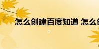 怎么创建百度知道 怎么创建百度百科
