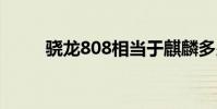 骁龙808相当于麒麟多少 骁龙808
