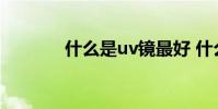 什么是uv镜最好 什么是uv镜