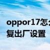 oppor17怎么重启出厂设置 oppor17怎么恢复出厂设置