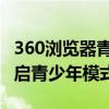 360浏览器青少年模式 360安全浏览器怎么开启青少年模式