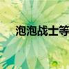 泡泡战士等级 关于泡泡战士等级的介绍