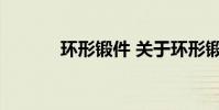环形锻件 关于环形锻件的介绍