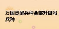 万国觉醒兵种全部升级吗 万国觉醒怎么升级兵种