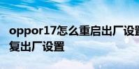 oppor17怎么重启出厂设置 oppor17怎么恢复出厂设置