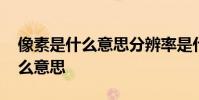像素是什么意思分辨率是什么意思 像素是什么意思