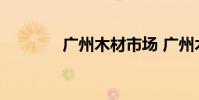 广州木材市场 广州木材市场