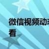 微信视频动态在哪里看 微信视频动态在哪里看
