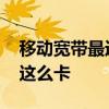 移动宽带最近为什么这么卡 移动宽带为什么这么卡