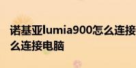 诺基亚lumia900怎么连接电脑 诺基亚900怎么连接电脑