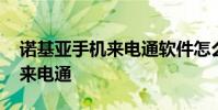 诺基亚手机来电通软件怎么下载 诺基亚手机来电通