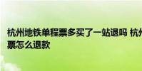 杭州地铁单程票多买了一站退吗 杭州地铁用手机购买的单程票怎么退款