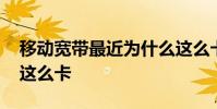 移动宽带最近为什么这么卡 移动宽带为什么这么卡