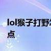 lol猴子打野怎么玩 lol猴子打野如何出装和加点