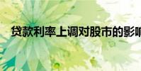 贷款利率上调对股市的影响 贷款利率上调