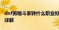 dnf男格斗家转什么职业好 dnf男格斗家转职详解