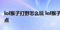 lol猴子打野怎么玩 lol猴子打野如何出装和加点