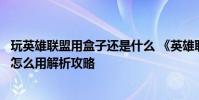 玩英雄联盟用盒子还是什么 《英雄联盟》多玩英雄联盟盒子怎么用解析攻略