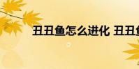 丑丑鱼怎么进化 丑丑鱼进化方法