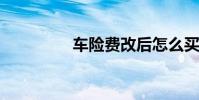 车险费改后怎么买最划算