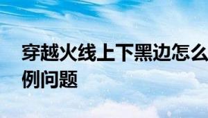 穿越火线上下黑边怎么弄掉 一招解决画面比例问题