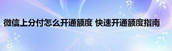微信上分付怎么开通额度 快速开通额度指南