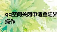 qq空间关闭申请登陆界面 教你快速完成关闭操作